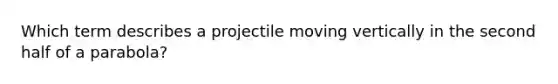 Which term describes a projectile moving vertically in the second half of a parabola?