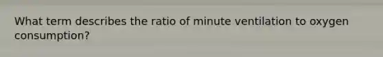 What term describes the ratio of minute ventilation to oxygen consumption?