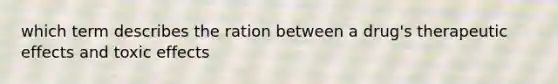 which term describes the ration between a drug's therapeutic effects and toxic effects