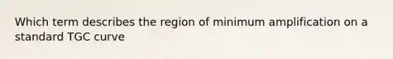 Which term describes the region of minimum amplification on a standard TGC curve