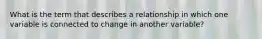 What is the term that describes a relationship in which one variable is connected to change in another variable?