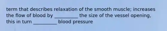 term that describes relaxation of the smooth muscle; increases the flow of blood by __________ the size of the vessel opening, this in turn __________ blood pressure