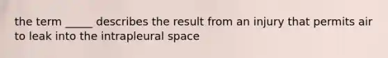 the term _____ describes the result from an injury that permits air to leak into the intrapleural space