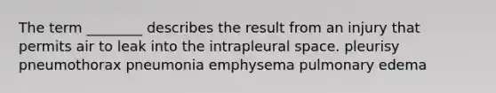 The term ________ describes the result from an injury that permits air to leak into the intrapleural space. pleurisy pneumothorax pneumonia emphysema pulmonary edema