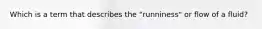 Which is a term that describes the "runniness" or flow of a fluid?