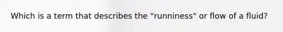 Which is a term that describes the "runniness" or flow of a fluid?