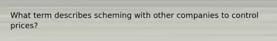 What term describes scheming with other companies to control prices?