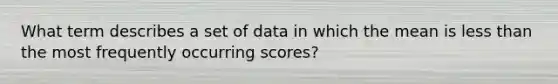 What term describes a set of data in which the mean is less than the most frequently occurring scores?