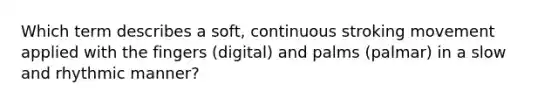Which term describes a soft, continuous stroking movement applied with the fingers (digital) and palms (palmar) in a slow and rhythmic manner?