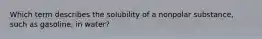 Which term describes the solubility of a nonpolar substance, such as gasoline, in water?