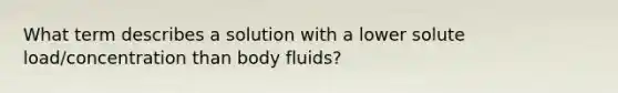 What term describes a solution with a lower solute load/concentration than body fluids?