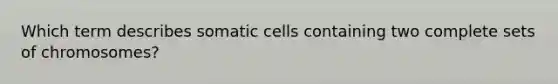 Which term describes somatic cells containing two complete sets of chromosomes?