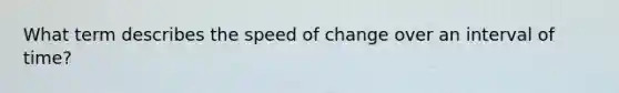 What term describes the speed of change over an interval of time?