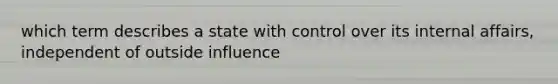 which term describes a state with control over its internal affairs, independent of outside influence