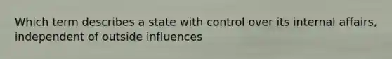 Which term describes a state with control over its internal affairs, independent of outside influences