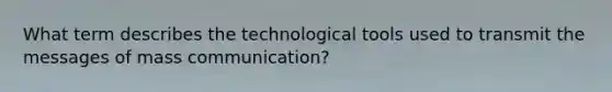 What term describes the technological tools used to transmit the messages of mass communication?