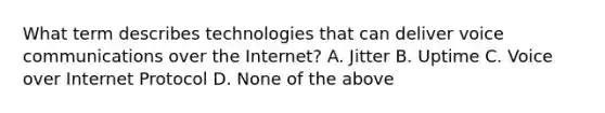 What term describes technologies that can deliver voice communications over the Internet? A. Jitter B. Uptime C. Voice over Internet Protocol D. None of the above