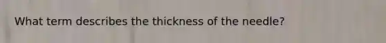 What term describes the thickness of the needle?