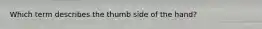 Which term describes the thumb side of the hand?