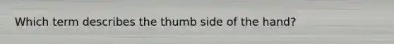 Which term describes the thumb side of the hand?