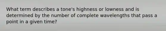 What term describes a tone's highness or lowness and is determined by the number of complete wavelengths that pass a point in a given time?