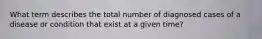 What term describes the total number of diagnosed cases of a disease or condition that exist at a given time?