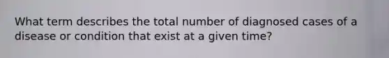 What term describes the total number of diagnosed cases of a disease or condition that exist at a given time?