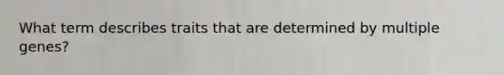 What term describes traits that are determined by multiple genes?