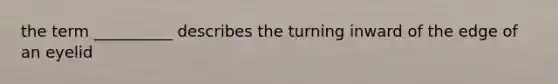 the term __________ describes the turning inward of the edge of an eyelid