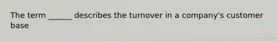 The term ______ describes the turnover in a company's customer base