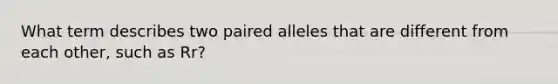 What term describes two paired alleles that are different from each other, such as Rr?