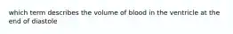 which term describes the volume of blood in the ventricle at the end of diastole