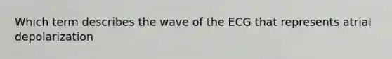 Which term describes the wave of the ECG that represents atrial depolarization