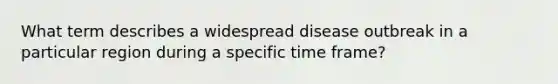 What term describes a widespread disease outbreak in a particular region during a specific time frame?