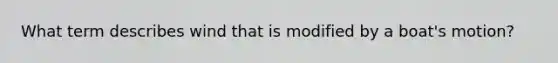 What term describes wind that is modified by a boat's motion?