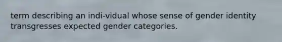 term describing an indi-vidual whose sense of gender identity transgresses expected gender categories.