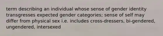 term describing an individual whose sense of gender identity transgresses expected gender categories; sense of self may differ from physical sex i.e. includes cross-dressers, bi-gendered, ungendered, intersexed