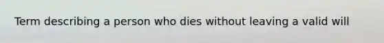 Term describing a person who dies without leaving a valid will