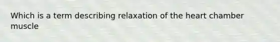 Which is a term describing relaxation of the heart chamber muscle