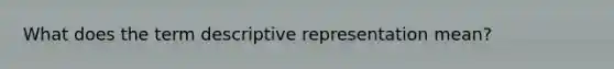 What does the term descriptive representation mean?