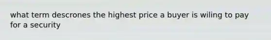 what term descrones the highest price a buyer is wiling to pay for a security