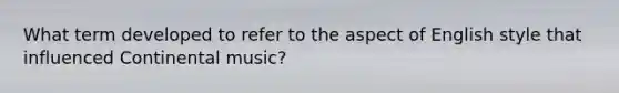 What term developed to refer to the aspect of English style that influenced Continental music?