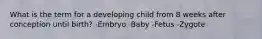 What is the term for a developing child from 8 weeks after conception until birth? -Embryo -Baby -Fetus -Zygote