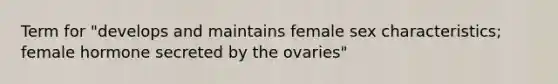 Term for "develops and maintains female sex characteristics; female hormone secreted by the ovaries"