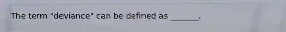 The term "deviance" can be defined as _______.