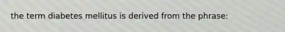 the term diabetes mellitus is derived from the phrase: