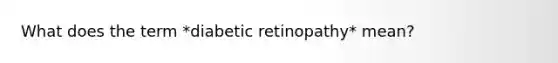 What does the term *diabetic retinopathy* mean?