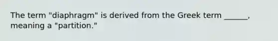 The term "diaphragm" is derived from the Greek term ______, meaning a "partition."