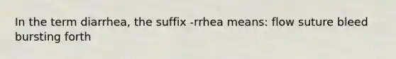 In the term diarrhea, the suffix -rrhea means: flow suture bleed bursting forth