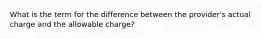 What is the term for the difference between the provider's actual charge and the allowable charge?